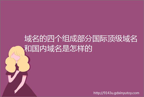 域名的四个组成部分国际顶级域名和国内域名是怎样的