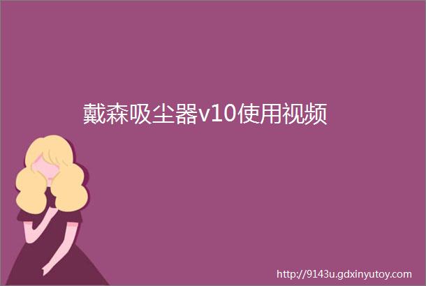 戴森吸尘器v10使用视频