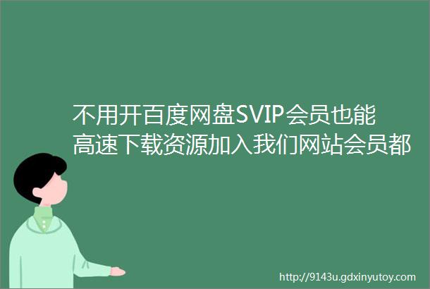 不用开百度网盘SVIP会员也能高速下载资源加入我们网站会员都可以下我们群库2000T资源支持在线听歌看电影