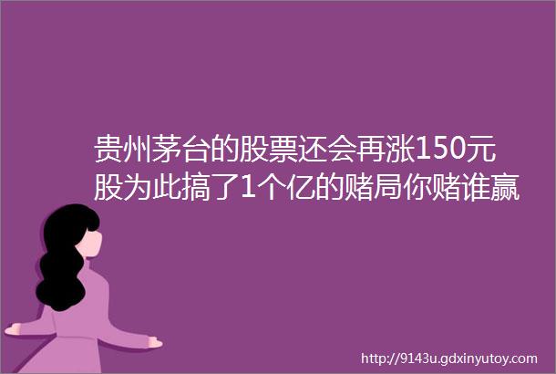 贵州茅台的股票还会再涨150元股为此搞了1个亿的赌局你赌谁赢