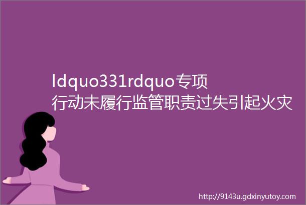 ldquo331rdquo专项行动未履行监管职责过失引起火灾这位外卖配送站站长被行政拘留