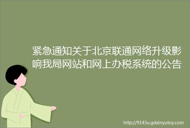 紧急通知关于北京联通网络升级影响我局网站和网上办税系统的公告