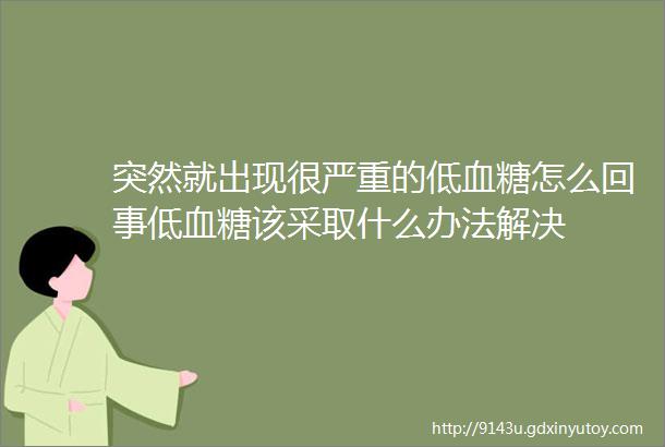 突然就出现很严重的低血糖怎么回事低血糖该采取什么办法解决