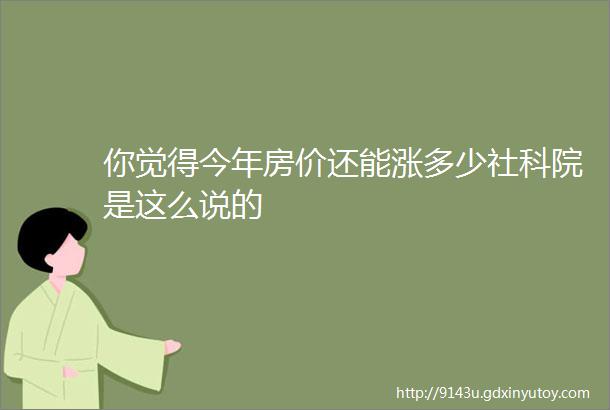 你觉得今年房价还能涨多少社科院是这么说的