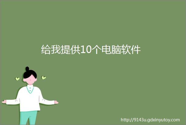 给我提供10个电脑软件