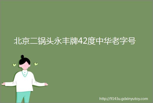 北京二锅头永丰牌42度中华老字号