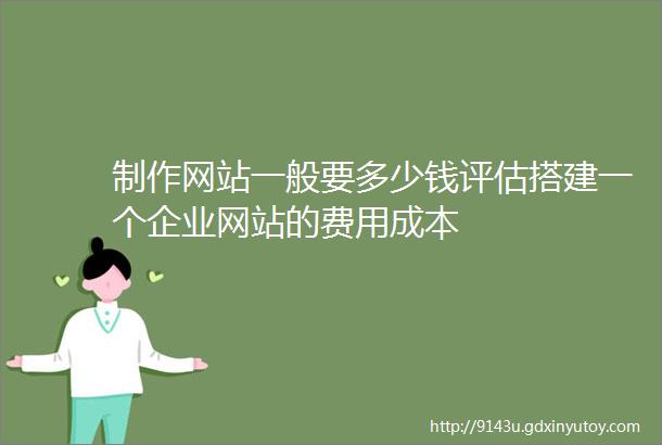 制作网站一般要多少钱评估搭建一个企业网站的费用成本