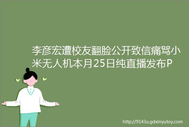 李彦宏遭校友翻脸公开致信痛骂小米无人机本月25日纯直播发布P2P平台e速贷遭警察突查现场照曝光早报