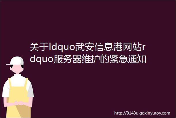 关于ldquo武安信息港网站rdquo服务器维护的紧急通知