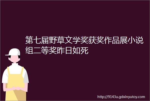 第七届野草文学奖获奖作品展小说组二等奖昨日如死