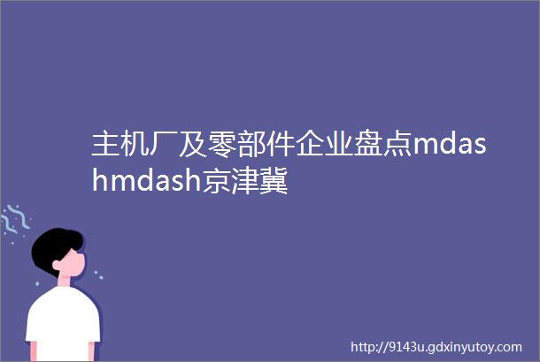 主机厂及零部件企业盘点mdashmdash京津冀