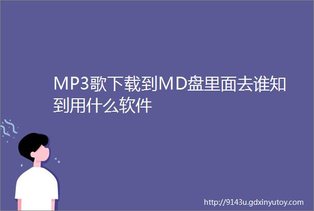 MP3歌下载到MD盘里面去谁知到用什么软件