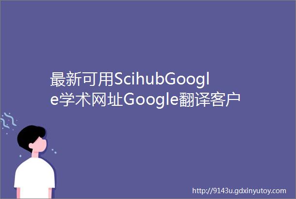 最新可用ScihubGoogle学术网址Google翻译客户端