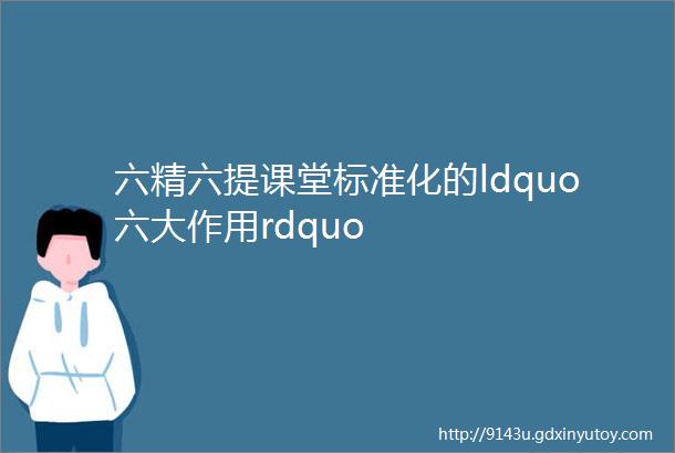 六精六提课堂标准化的ldquo六大作用rdquo