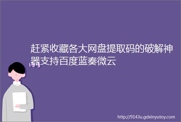 赶紧收藏各大网盘提取码的破解神器支持百度蓝奏微云