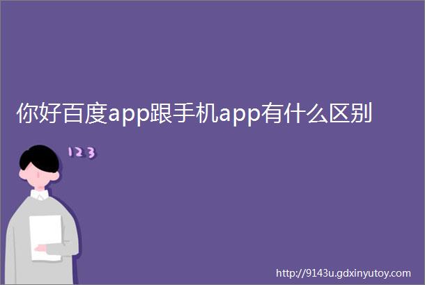 你好百度app跟手机app有什么区别