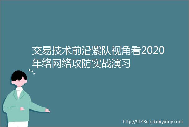 交易技术前沿紫队视角看2020年络网络攻防实战演习