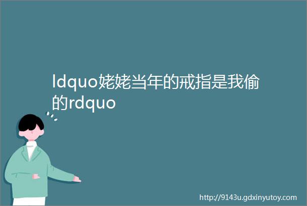 ldquo姥姥当年的戒指是我偷的rdquo